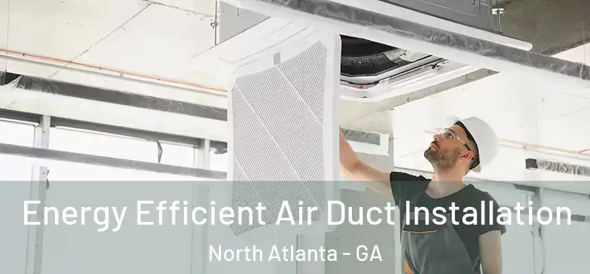 Energy Efficient Air Duct Installation North Atlanta - GA