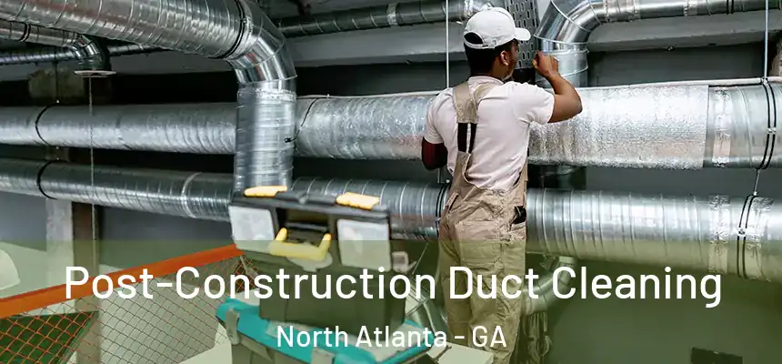 Post-Construction Duct Cleaning North Atlanta - GA