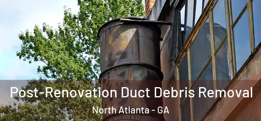 Post-Renovation Duct Debris Removal North Atlanta - GA